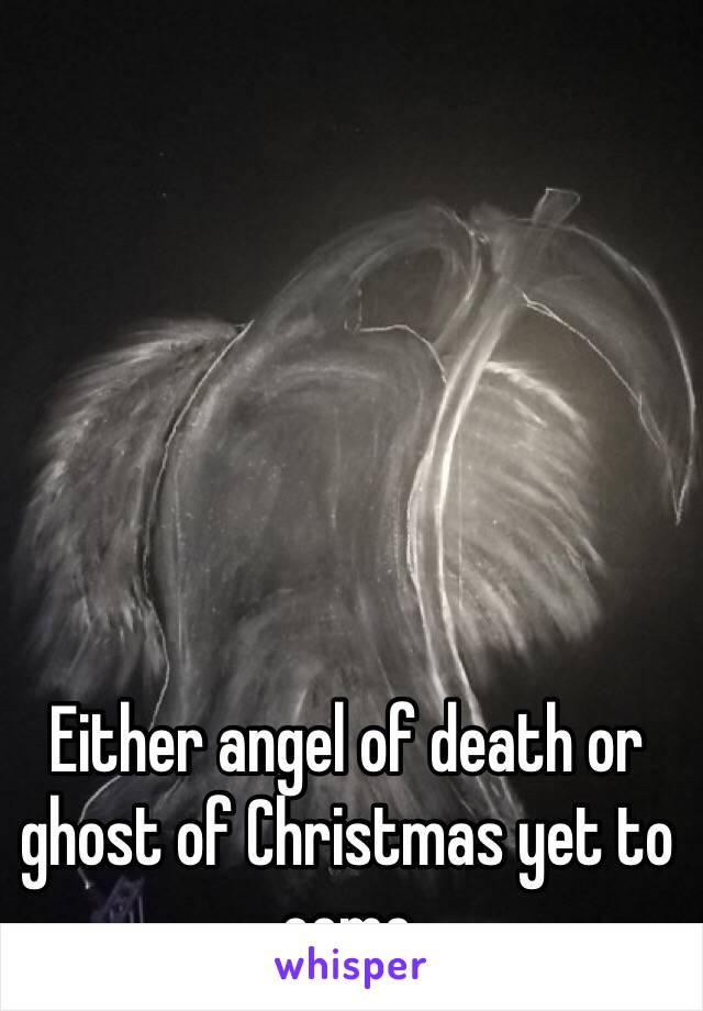 Either angel of death or ghost of Christmas yet to come