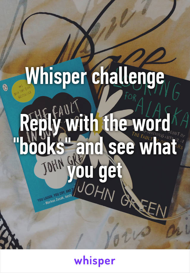 Whisper challenge

Reply with the word "books" and see what you get
