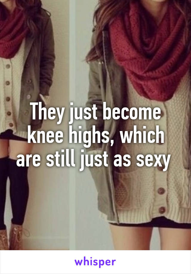 They just become knee highs, which are still just as sexy 