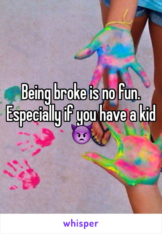Being broke is no fun. Especially if you have a kid 👿