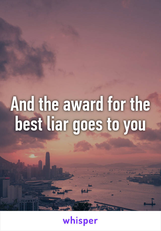 And the award for the best liar goes to you