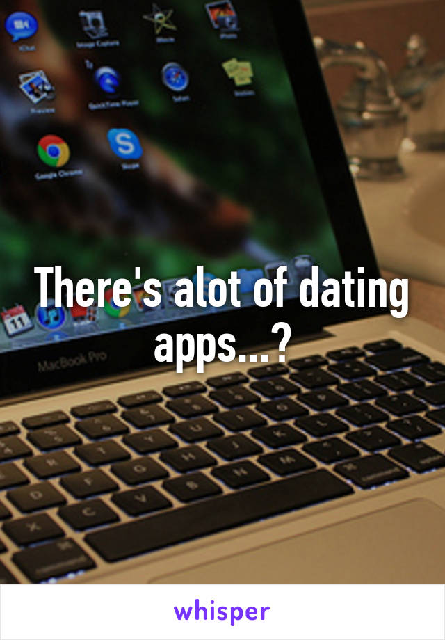 There's alot of dating apps...?