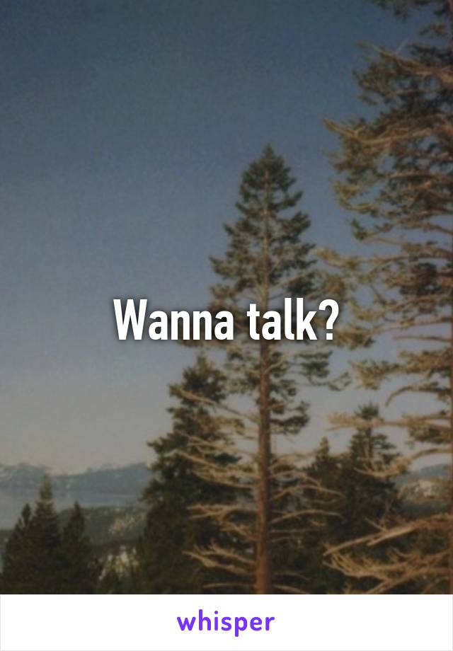 Wanna talk?