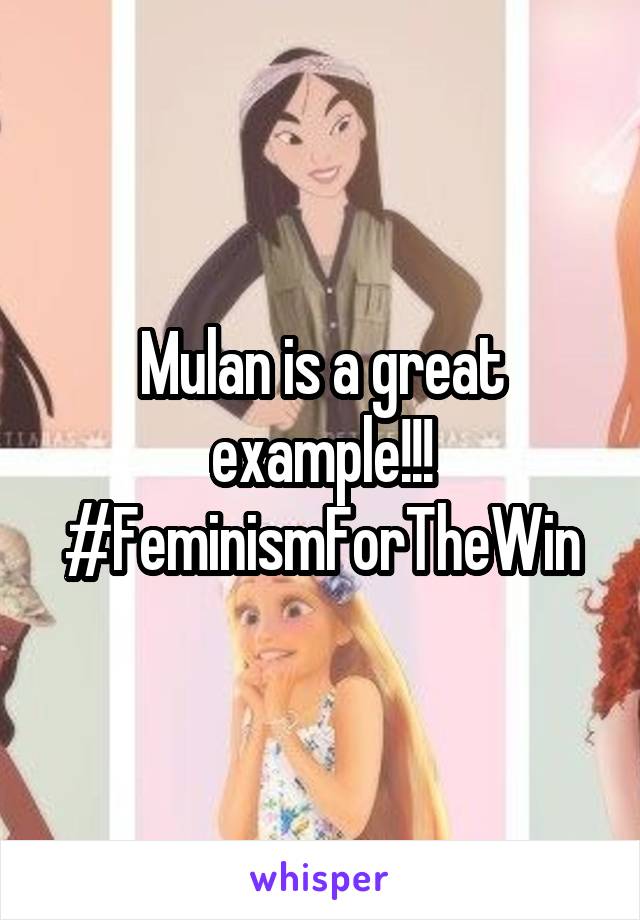 Mulan is a great example!!! #FeminismForTheWin