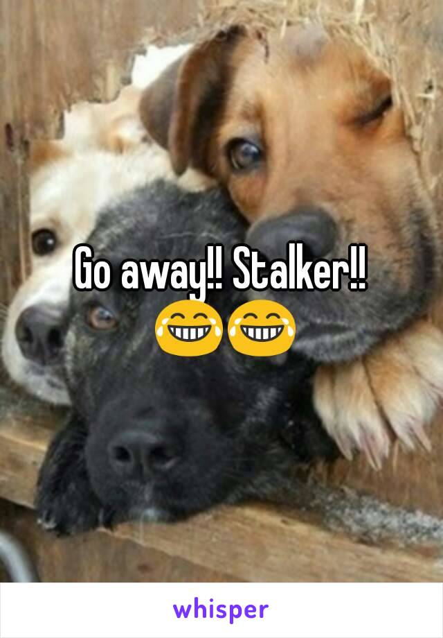 Go away!! Stalker!! 😂😂