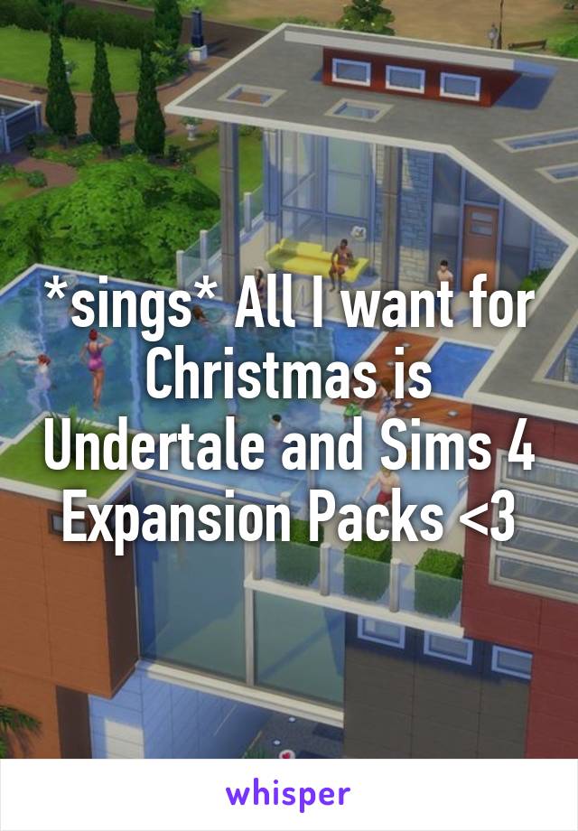 *sings* All I want for Christmas is Undertale and Sims 4 Expansion Packs <3