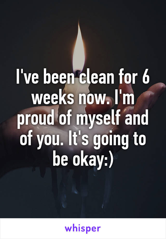 I've been clean for 6 weeks now. I'm proud of myself and of you. It's going to be okay:)