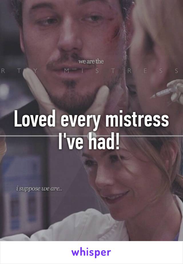 Loved every mistress I've had! 