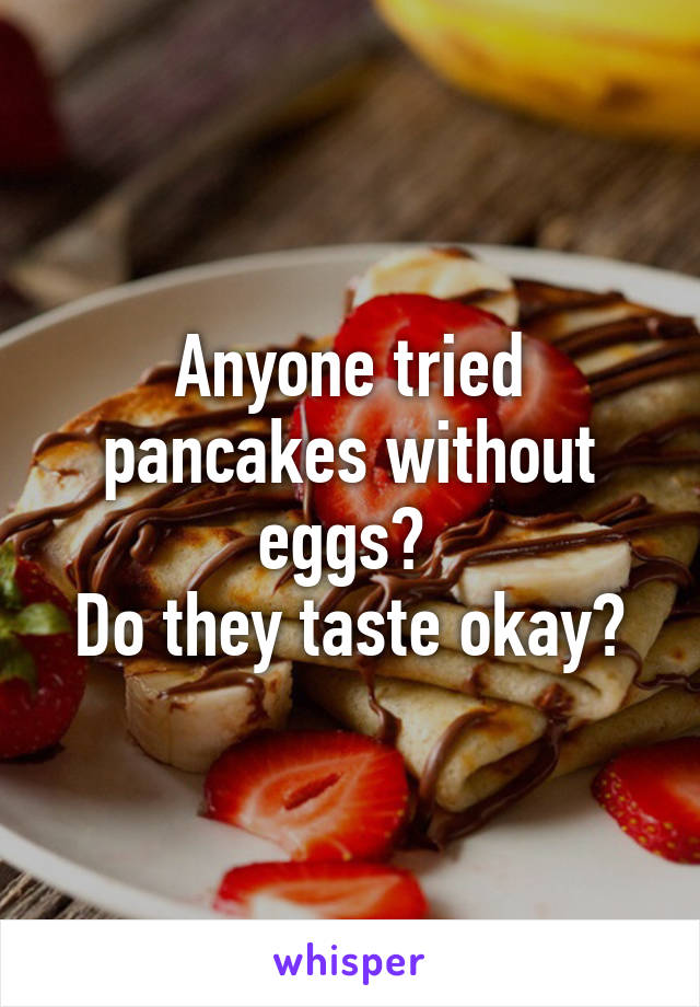 Anyone tried pancakes without eggs? 
Do they taste okay?