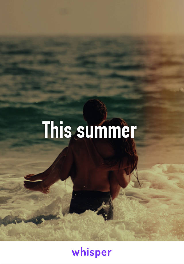 This summer 