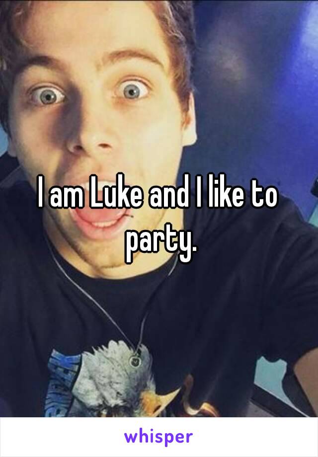 I am Luke and I like to party.