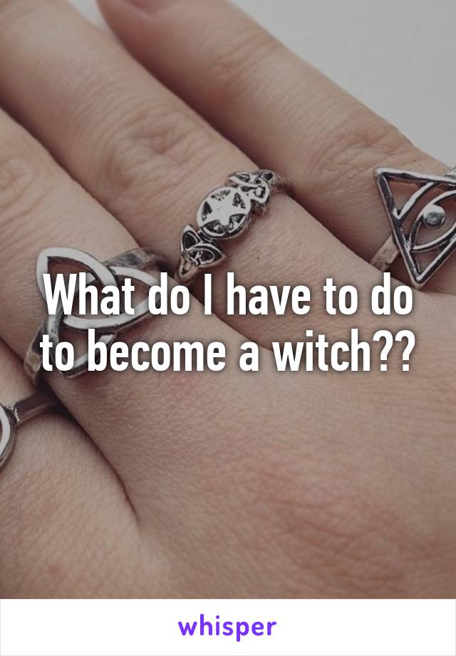 What do I have to do to become a witch??