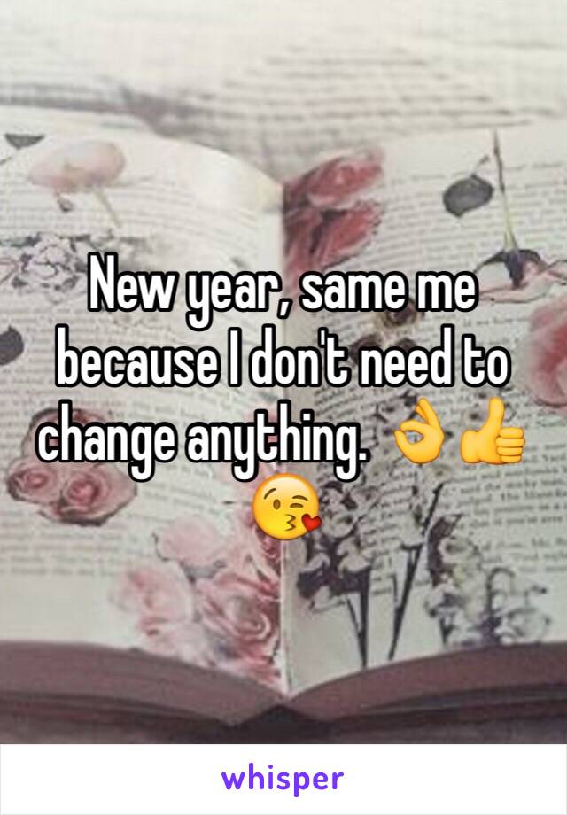New year, same me because I don't need to change anything. 👌👍😘