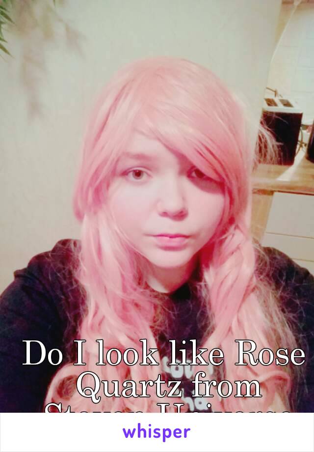 Do I look like Rose Quartz from Steven Universe