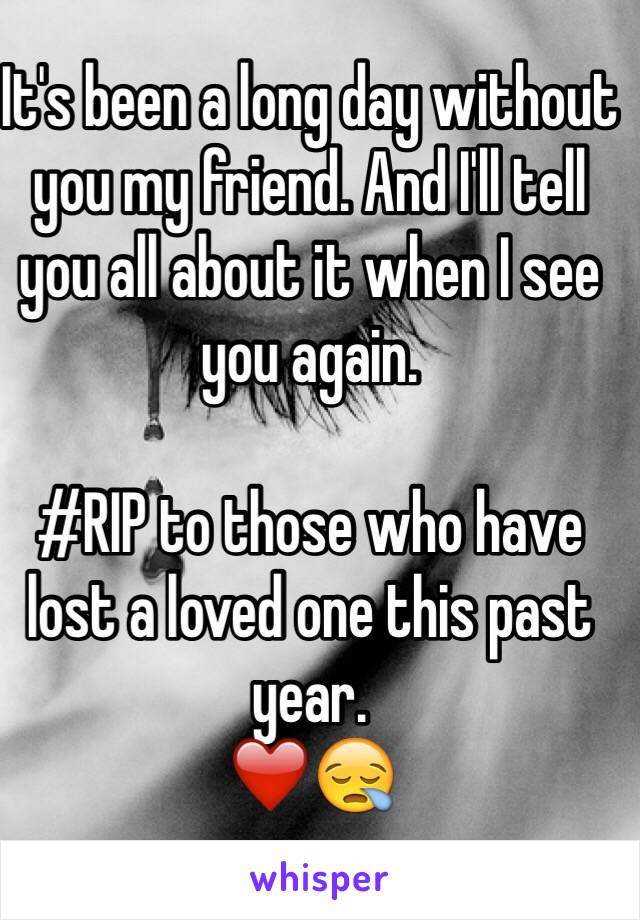 It's been a long day without you my friend. And I'll tell you all about it when I see you again. 

#RIP to those who have lost a loved one this past year. 
❤️😪