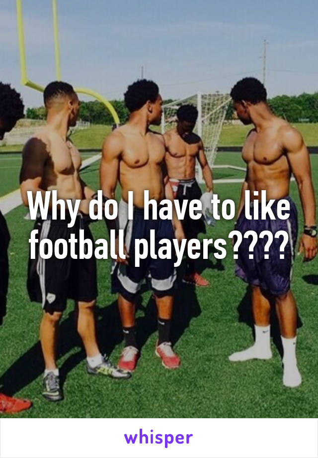 Why do I have to like football players????