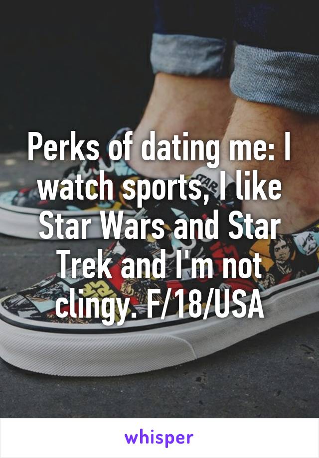 Perks of dating me: I watch sports, I like Star Wars and Star Trek and I'm not clingy. F/18/USA