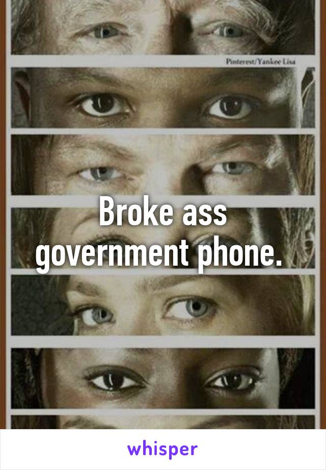 Broke ass government phone. 