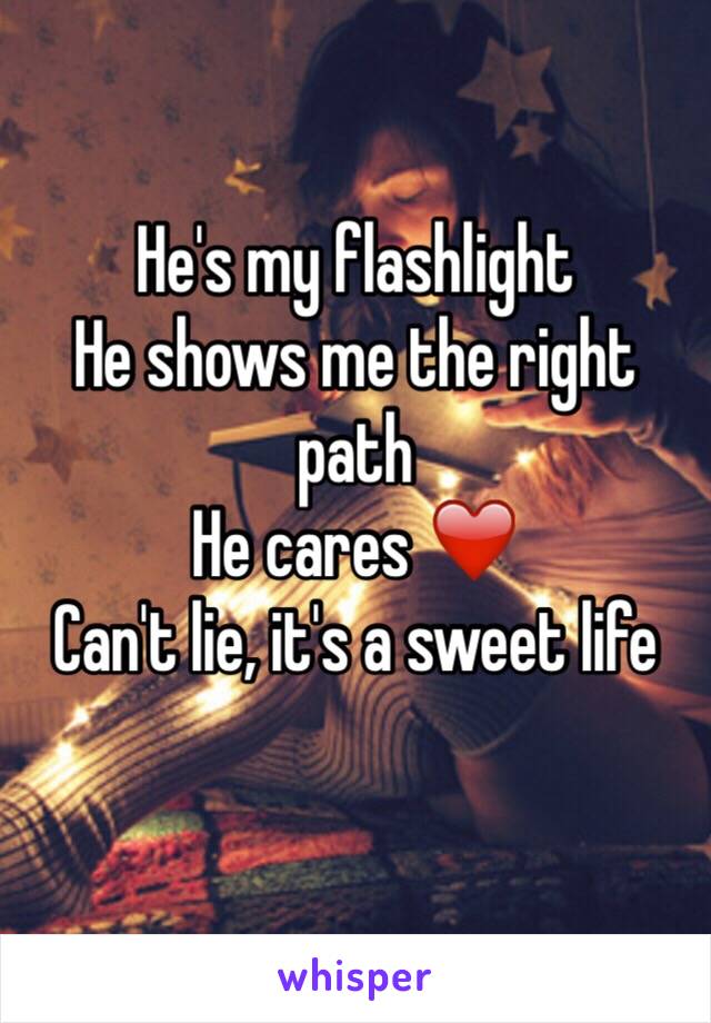 He's my flashlight 
He shows me the right path
He cares ❤️
Can't lie, it's a sweet life
