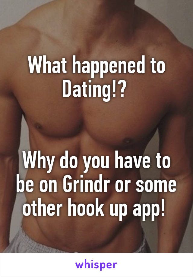 What happened to Dating!? 


Why do you have to be on Grindr or some other hook up app! 
