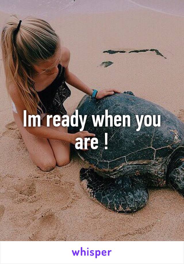 Im ready when you are !