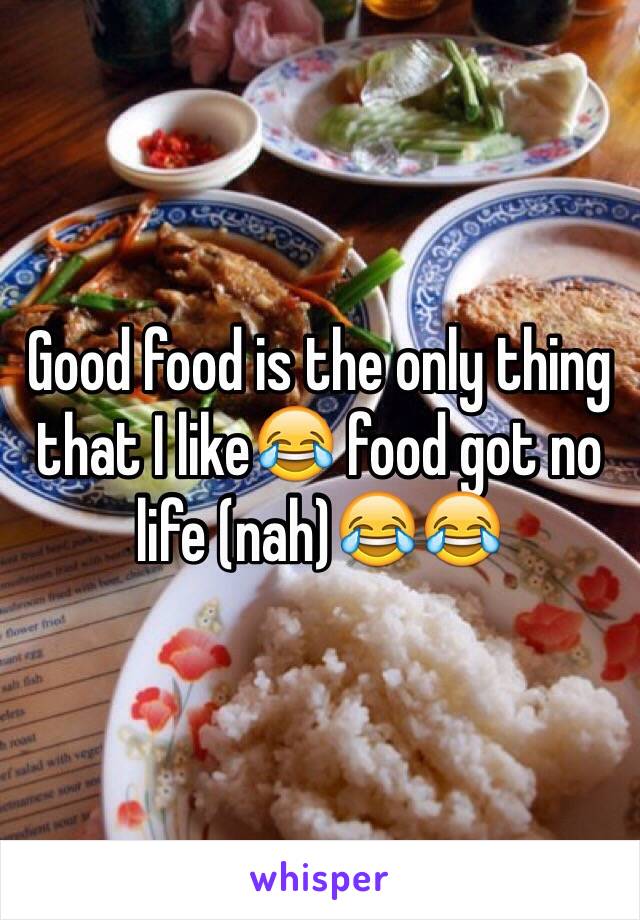 Good food is the only thing that I like😂 food got no life (nah)😂😂