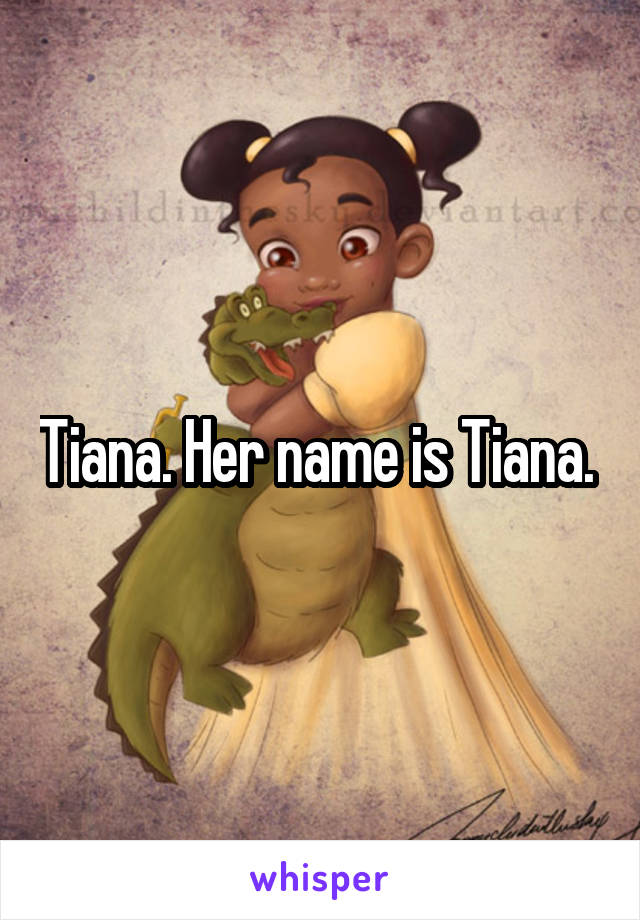 Tiana. Her name is Tiana. 