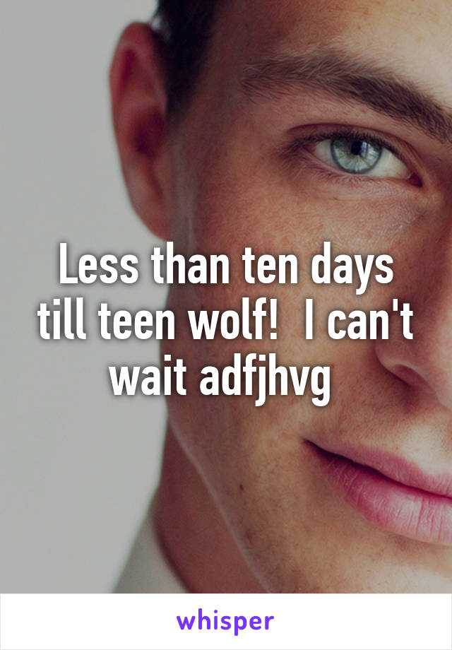 Less than ten days till teen wolf!  I can't wait adfjhvg 