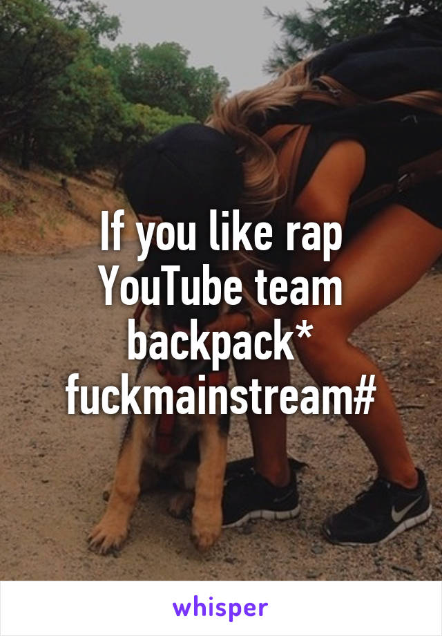 If you like rap YouTube team backpack* fuckmainstream#
