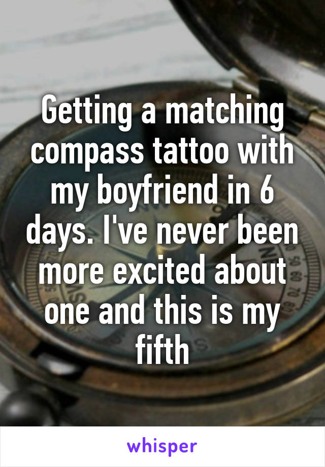 Getting a matching compass tattoo with my boyfriend in 6 days. I've never been more excited about one and this is my fifth