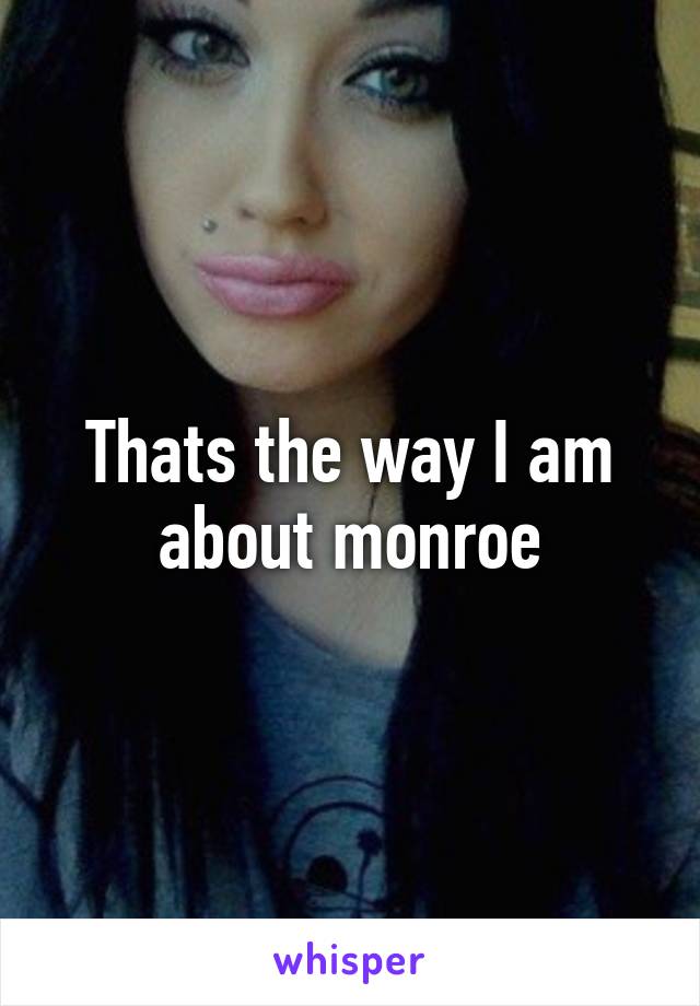 Thats the way I am about monroe