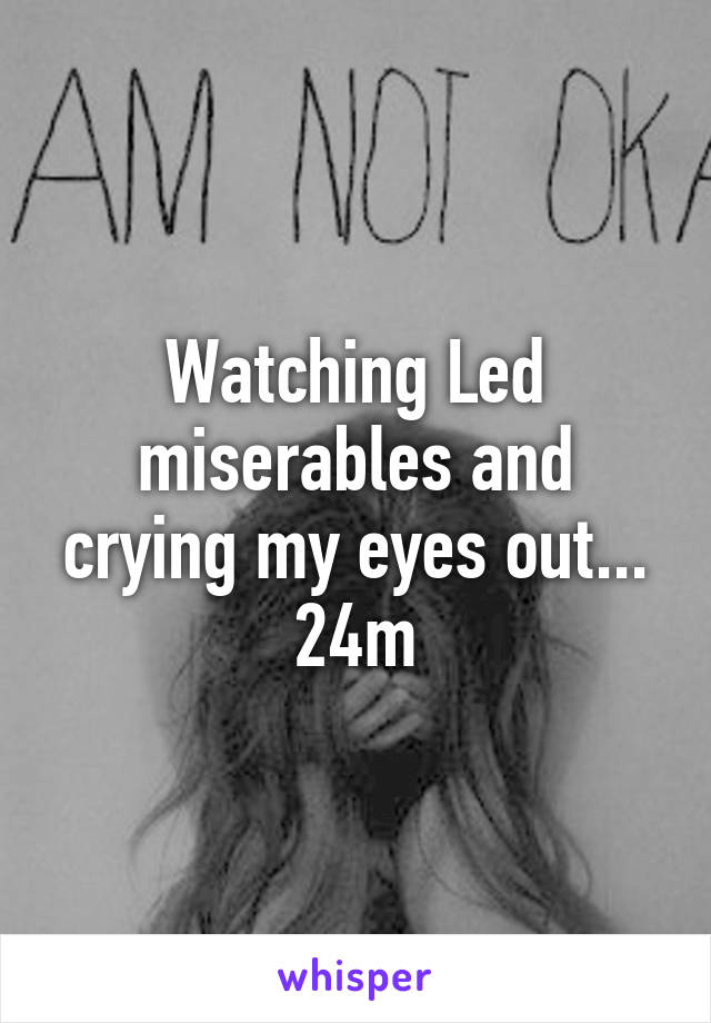 Watching Led miserables and crying my eyes out...
24m