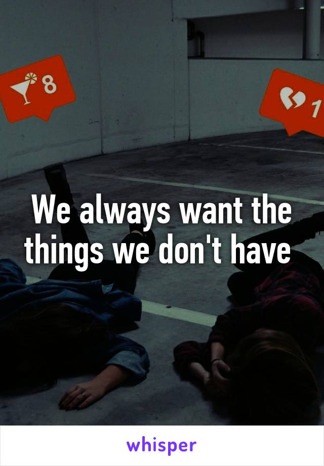We always want the things we don't have 