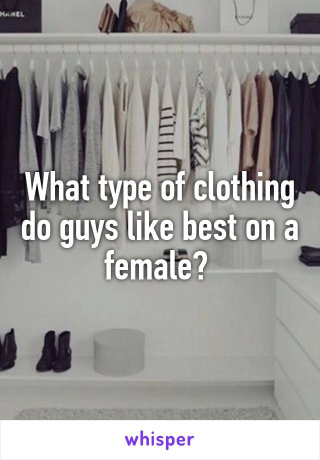 What type of clothing do guys like best on a female? 