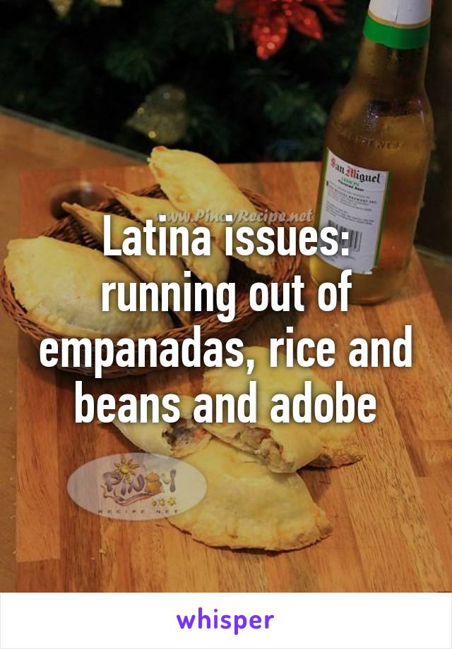 Latina issues: running out of empanadas, rice and beans and adobe