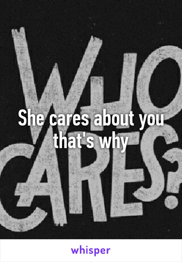 She cares about you that's why