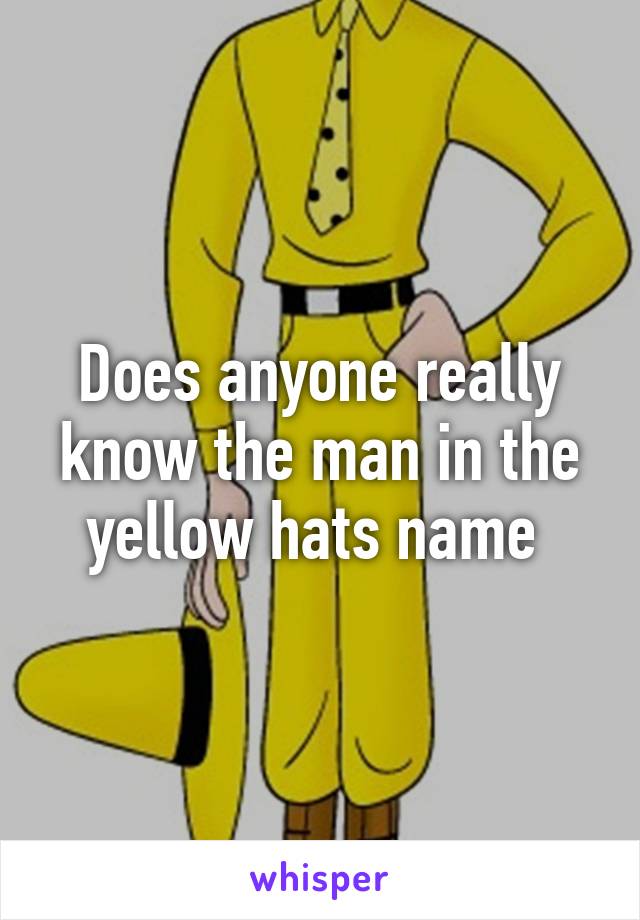 Does anyone really know the man in the yellow hats name 