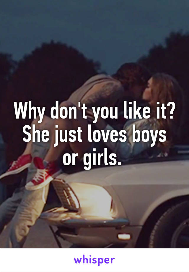Why don't you like it? She just loves boys or girls. 