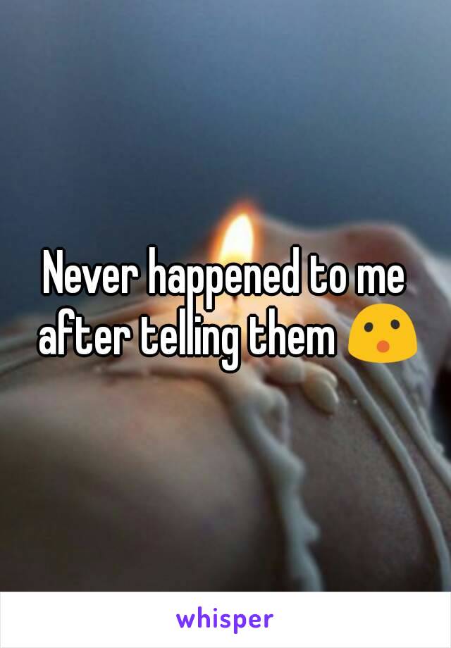 Never happened to me after telling them 😮