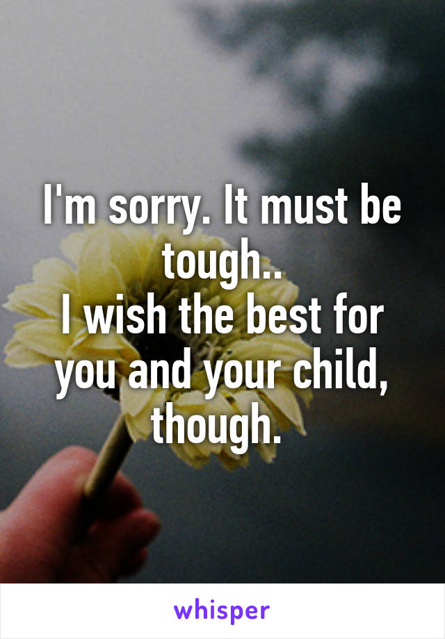 I'm sorry. It must be tough..
I wish the best for you and your child, though. 