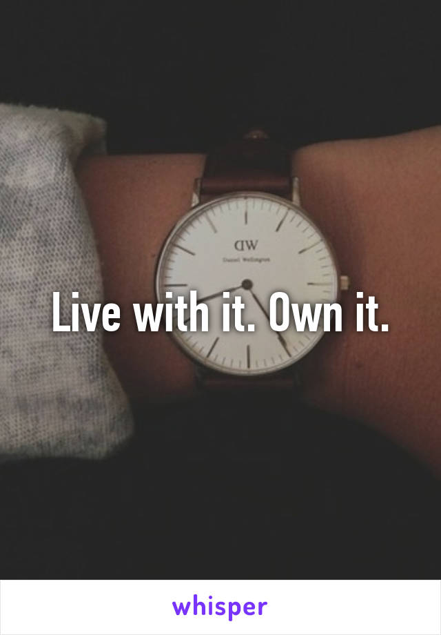 Live with it. Own it.