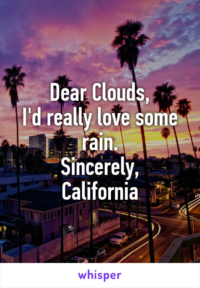 Dear Clouds,
I'd really love some rain.
Sincerely,
California