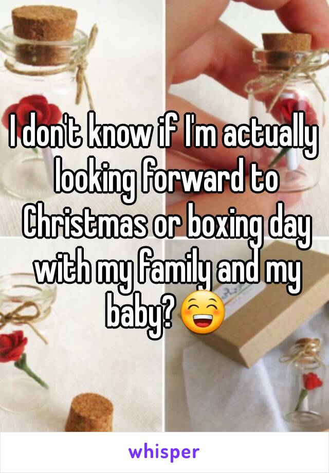 I don't know if I'm actually looking forward to Christmas or boxing day with my family and my baby?😁