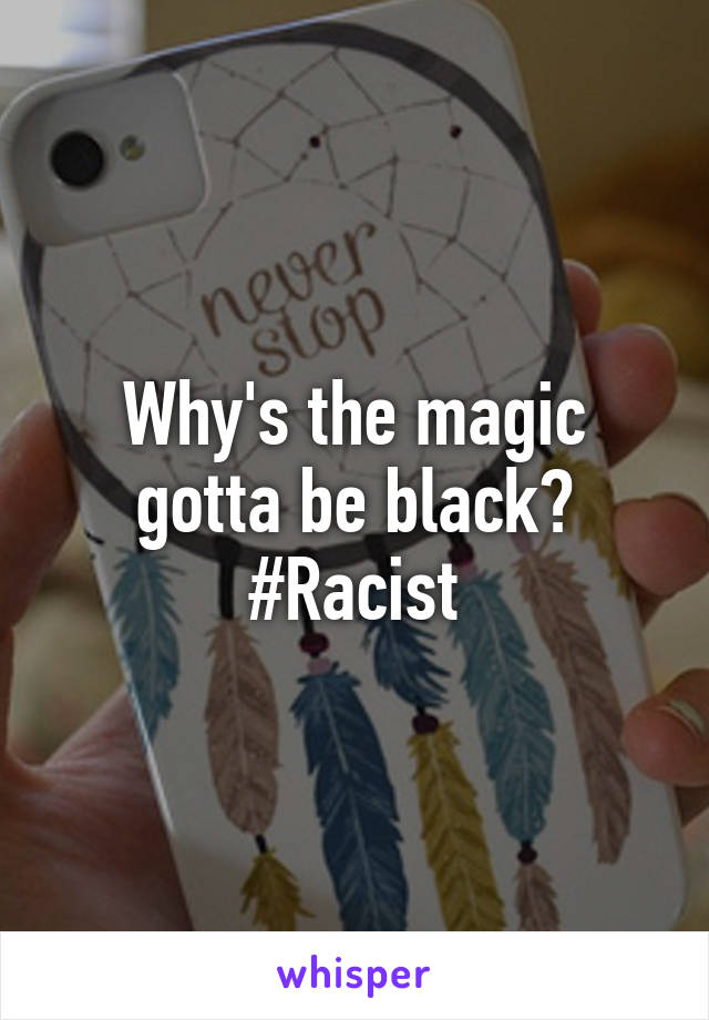 Why's the magic gotta be black? #Racist