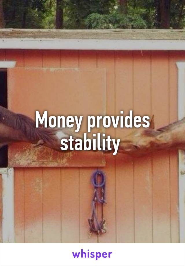 Money provides stability 