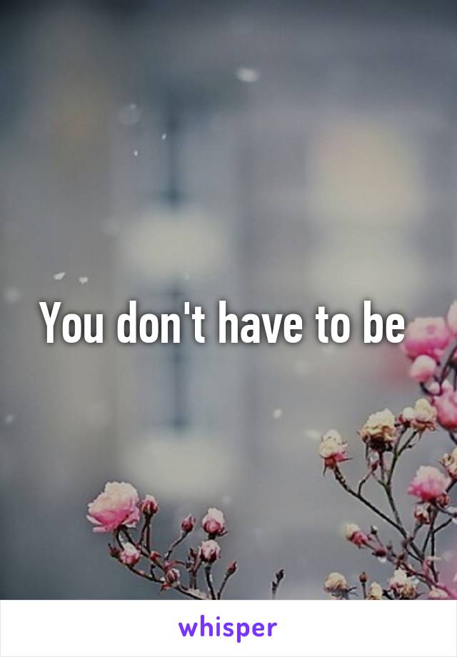 You don't have to be 