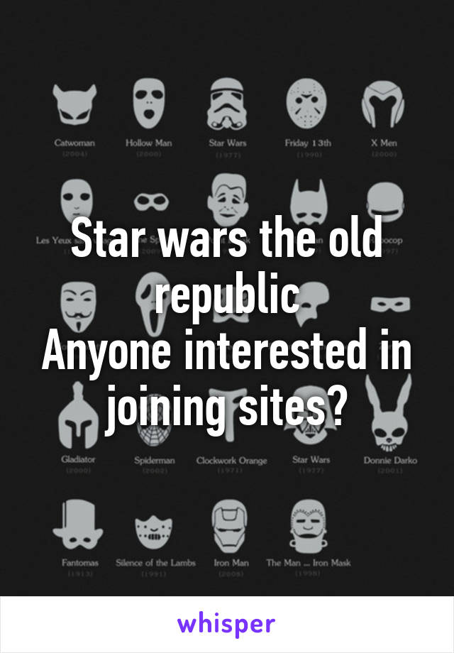 Star wars the old republic
Anyone interested in joining sites?