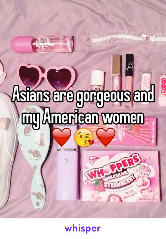 Asians are gorgeous and my American women ❤️😘❤️