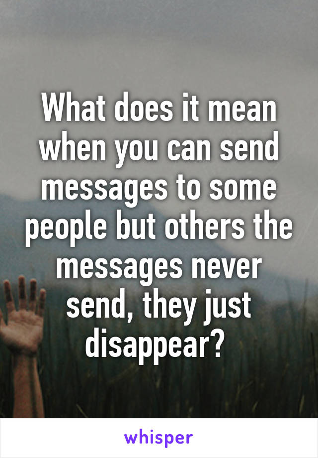 What does it mean when you can send messages to some people but others the messages never send, they just disappear? 