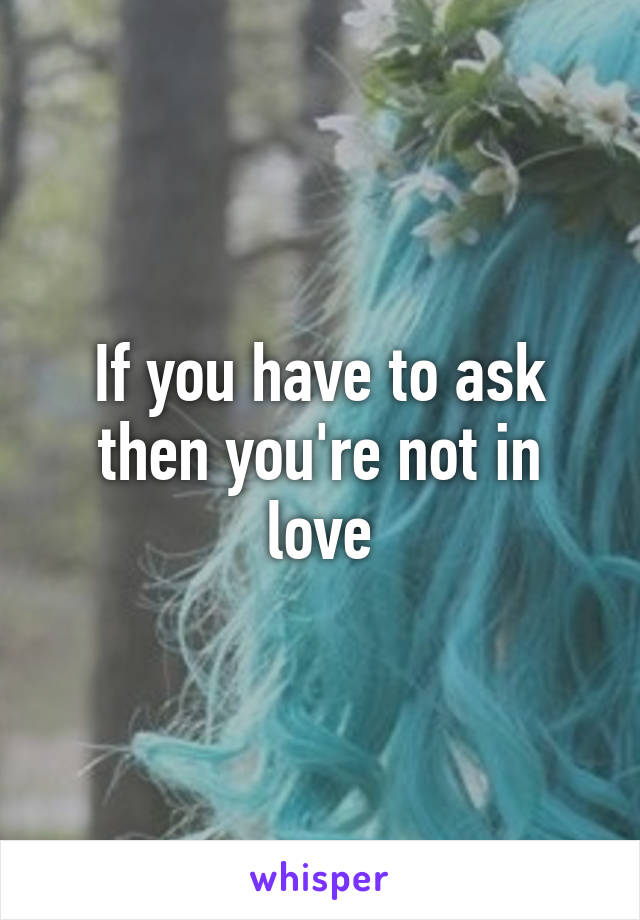 If you have to ask then you're not in love